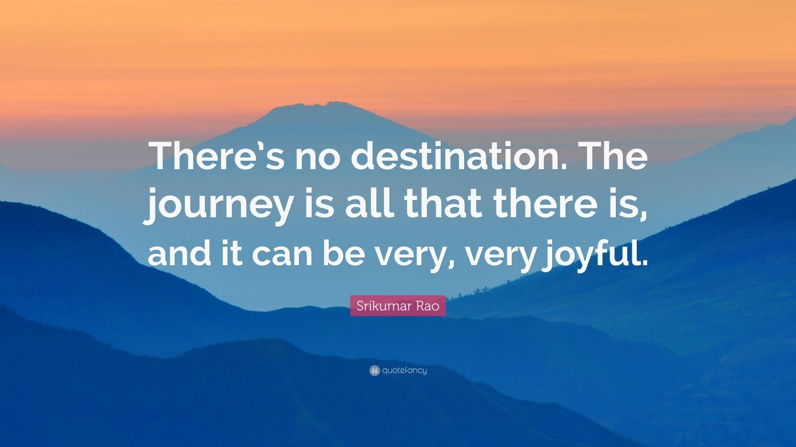 Srikumar Rao Quote: “There’s no destination. The journey is all that ...