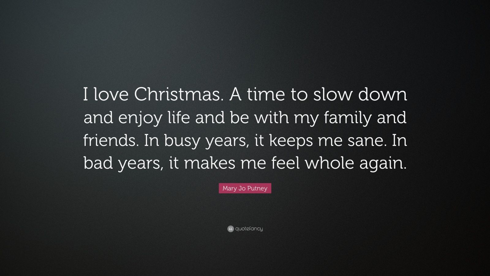 Mary Jo Putney Quote “I love Christmas. A time to slow down and enjoy
