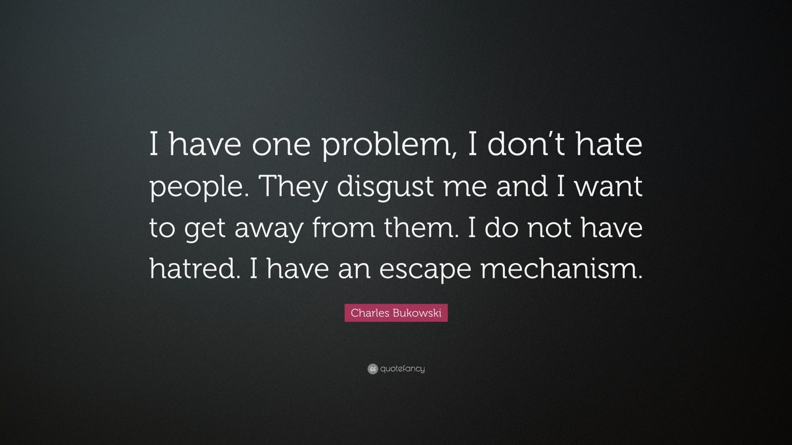 Charles Bukowski Quote “i Have One Problem I Dont Hate People They