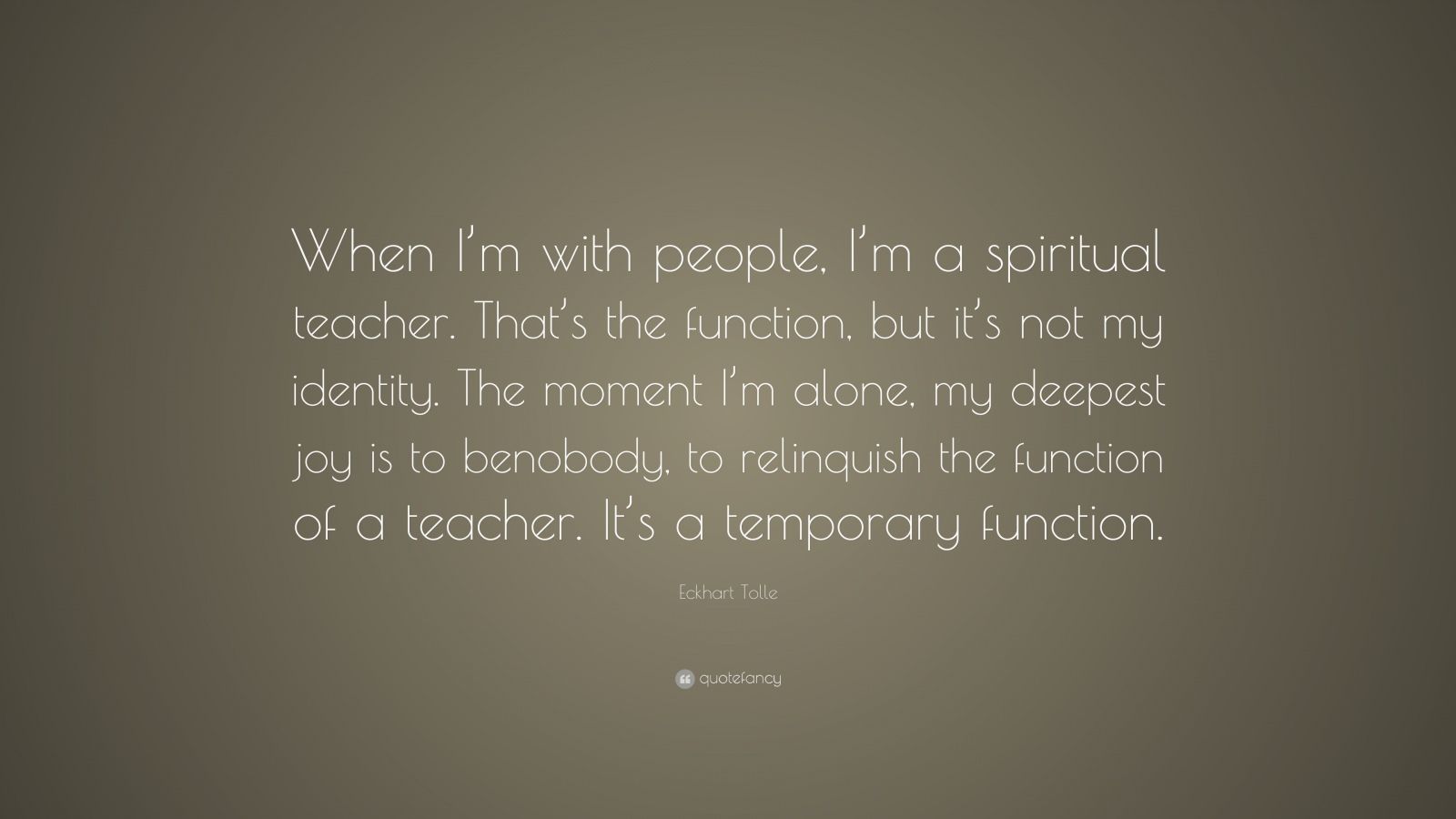 Eckhart Tolle Quote: “When I’m with people, I’m a spiritual teacher ...