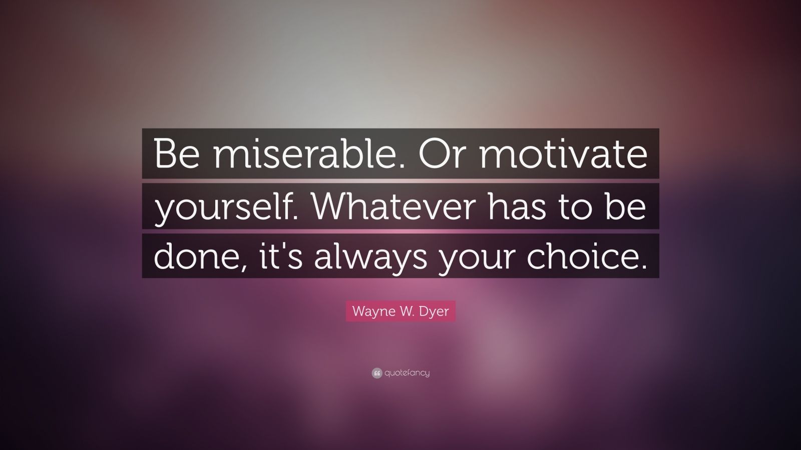 Wayne W. Dyer Quote “Be miserable. Or motivate yourself. Whatever has to be done, it's always