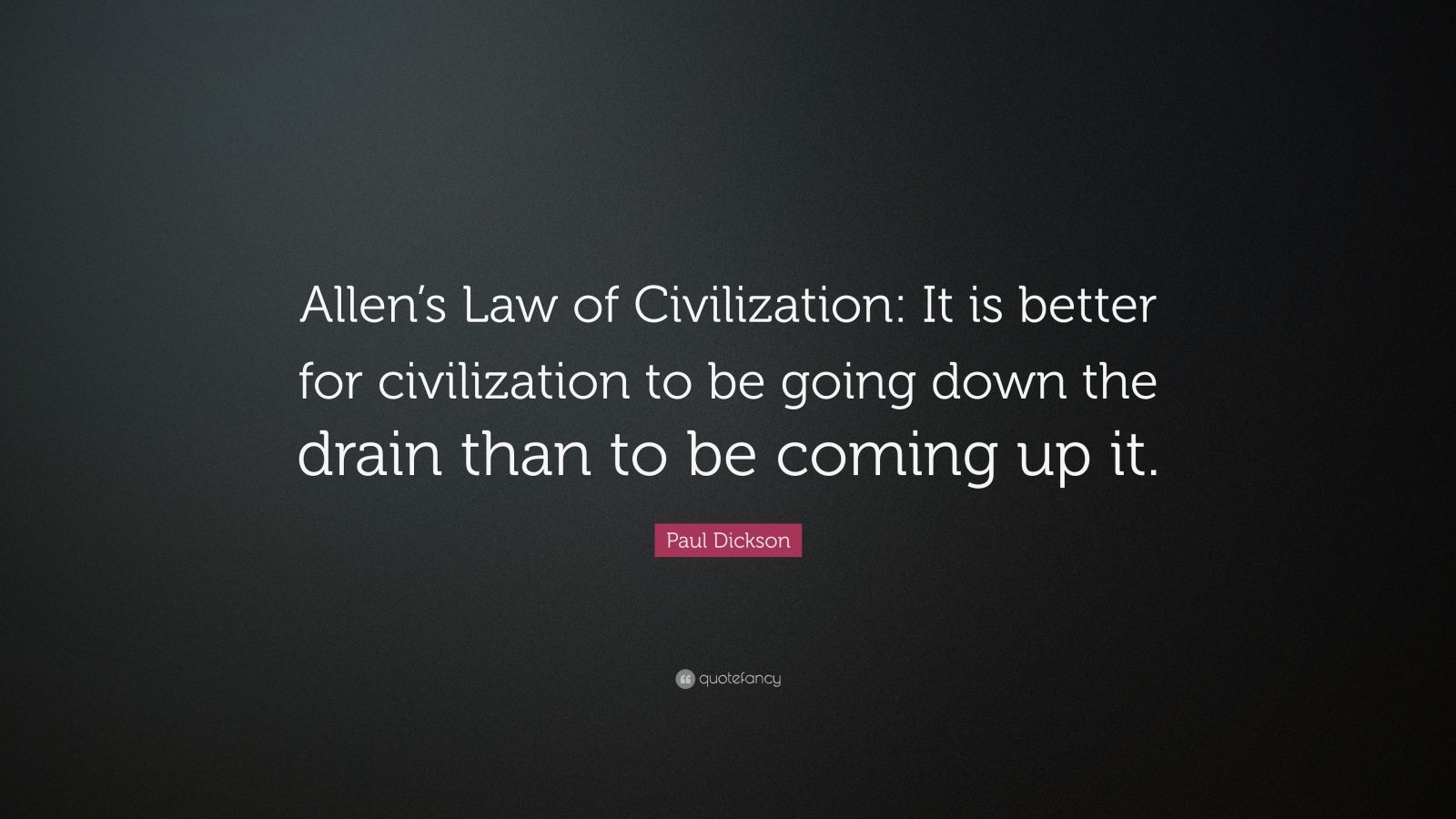 Paul Dickson Quote “Allen’s Law of Civilization It is better for civilization to be going down