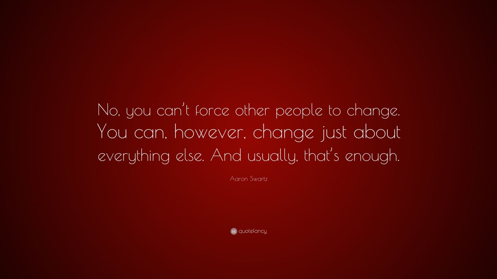 Aaron Swartz Quote: “No, you can’t force other people to change. You ...