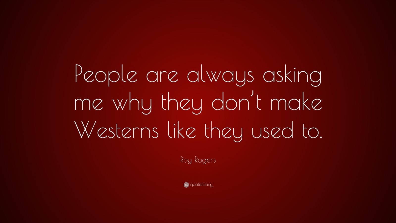 Roy Rogers Quote “People are always asking me why they don’t make