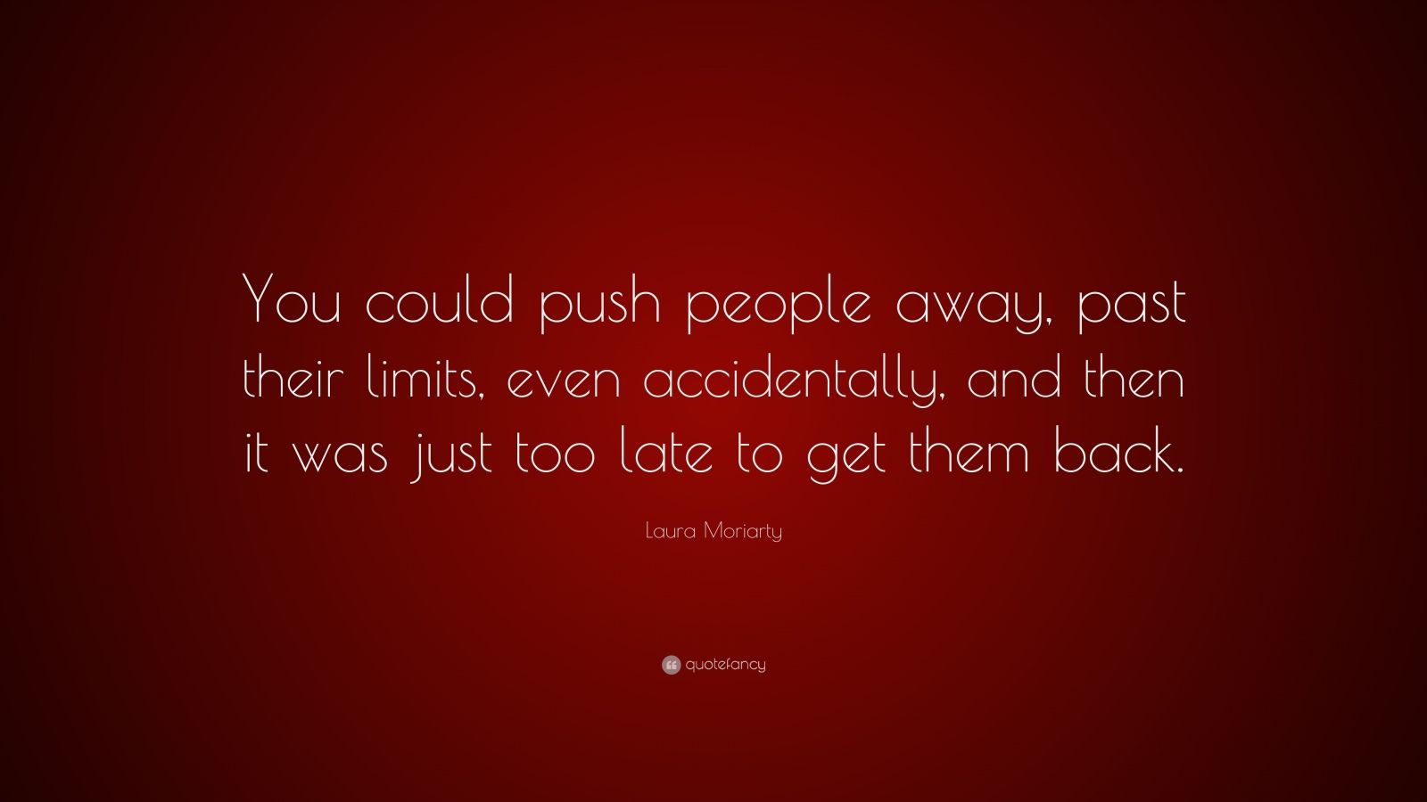 Laura Moriarty Quote: “You could push people away, past their limits ...