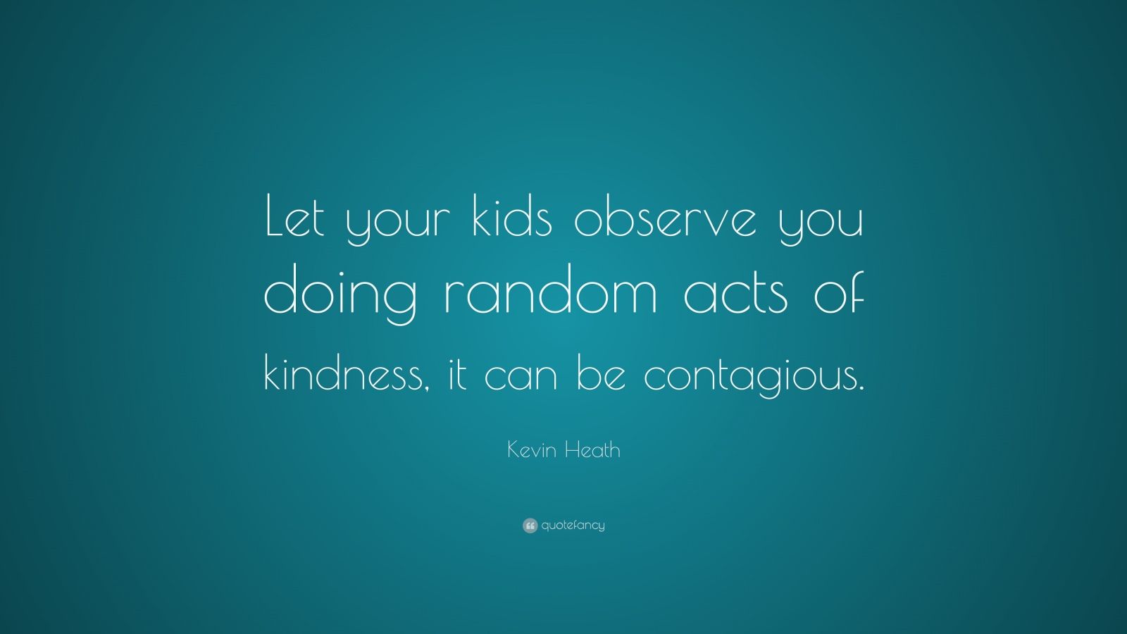 Kevin Heath Quote: “Let your kids observe you doing random acts of ...