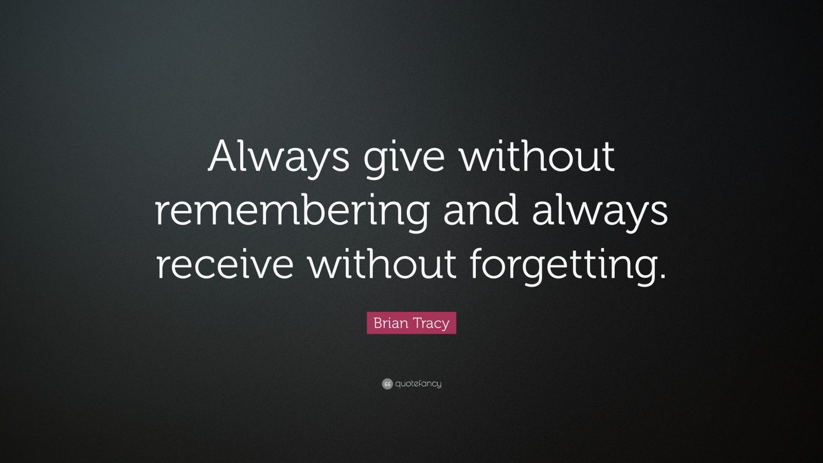 Brian Tracy Quote: “Always give without remembering and always receive ...