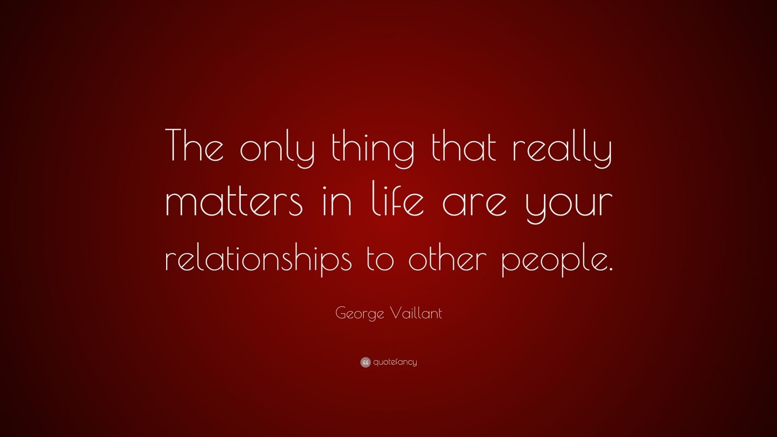 George Vaillant Quote: “the Only Thing That Really Matters In Life Are 