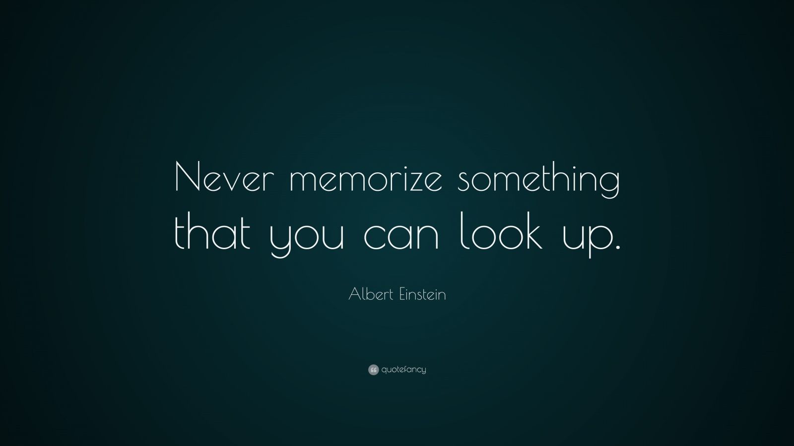 Albert Einstein Quote: “Never memorize something that you can look up ...