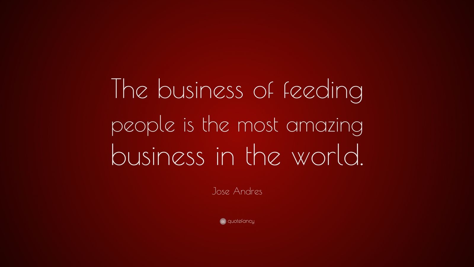 Jose Andres Quote: “The business of feeding people is the most amazing ...