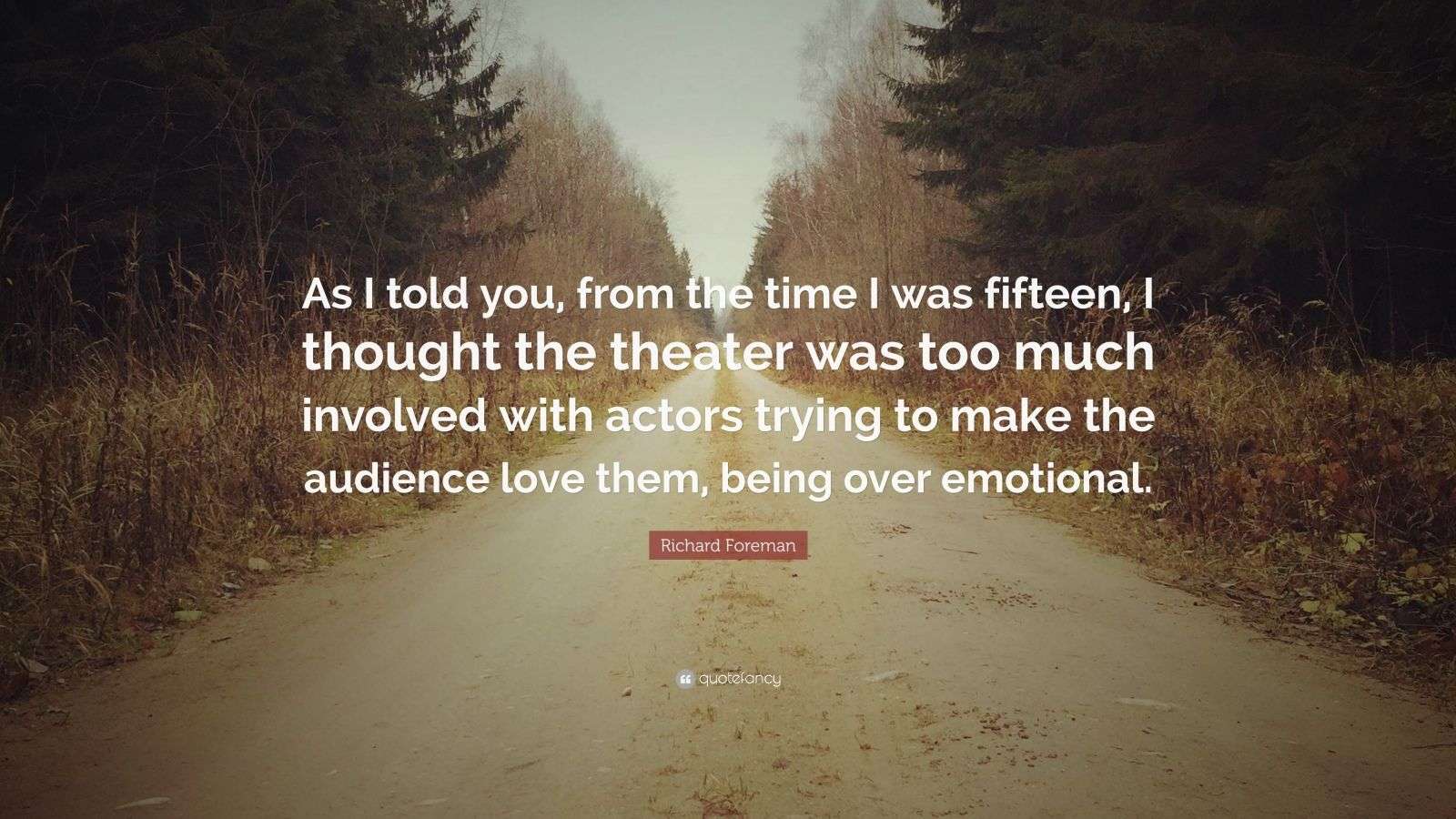 Richard Foreman Quote: “As I told you, from the time I was fifteen, I ...