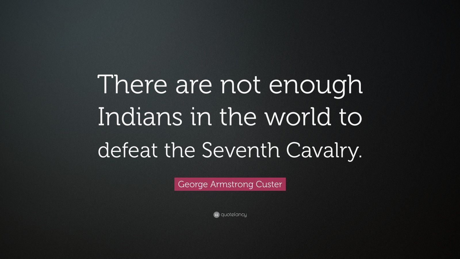 Armstrong Custer Quote “There are not enough Indians in the