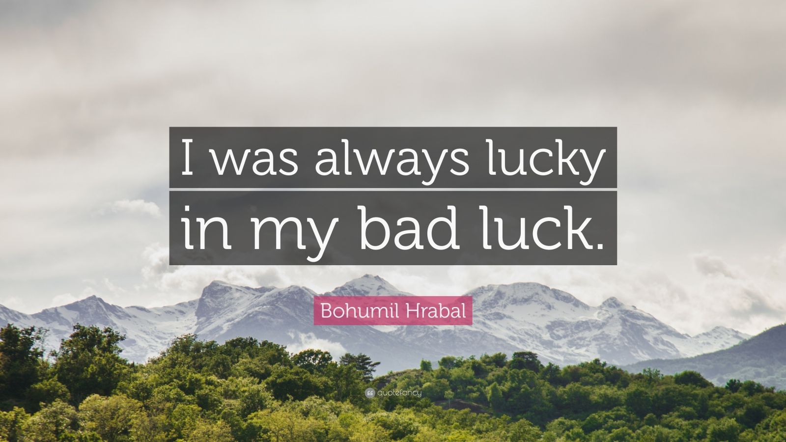 Bohumil Hrabal Quote: “I was always lucky in my bad luck.”