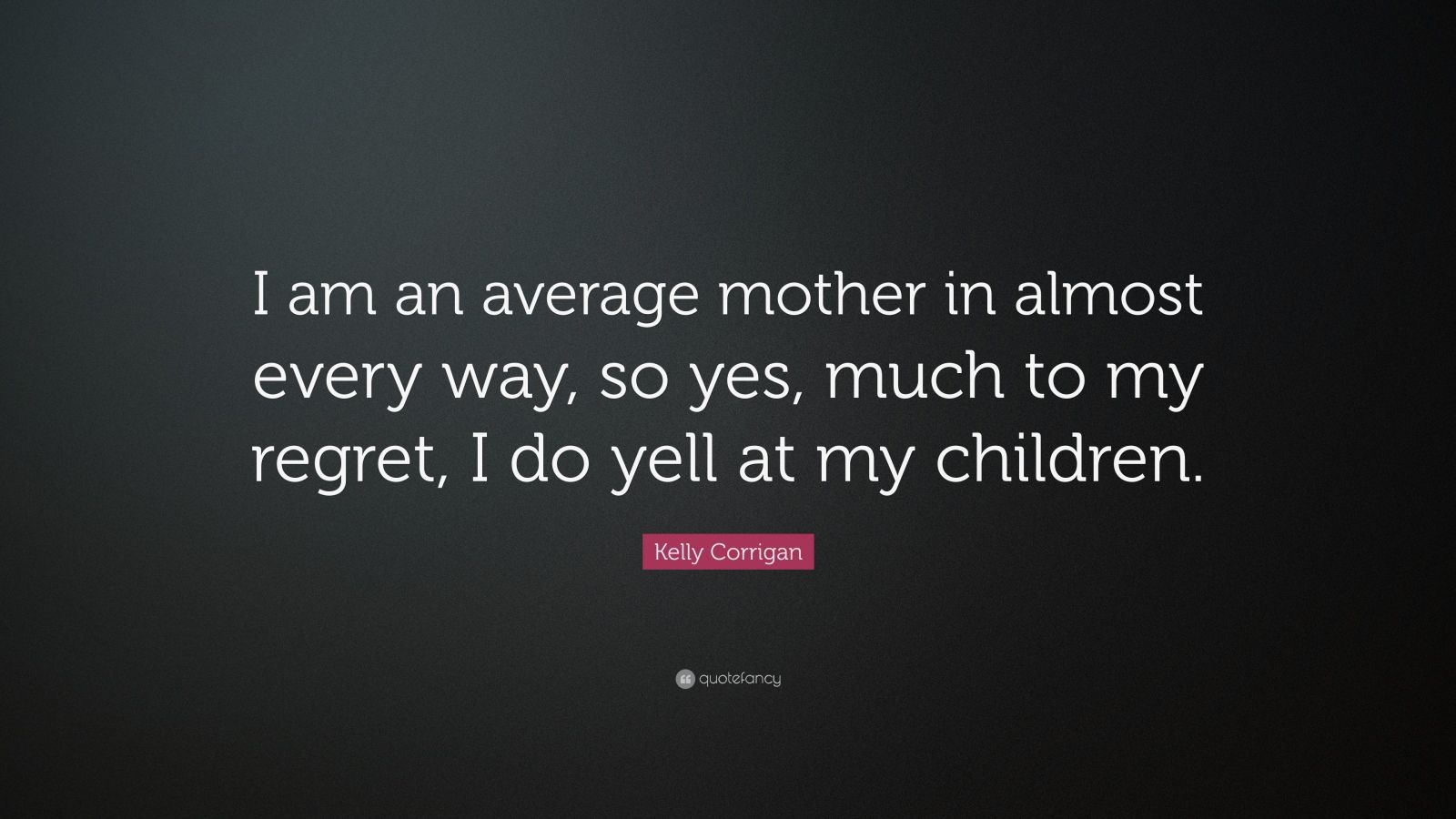 Kelly Corrigan Quote: “I am an average mother in almost every way, so ...