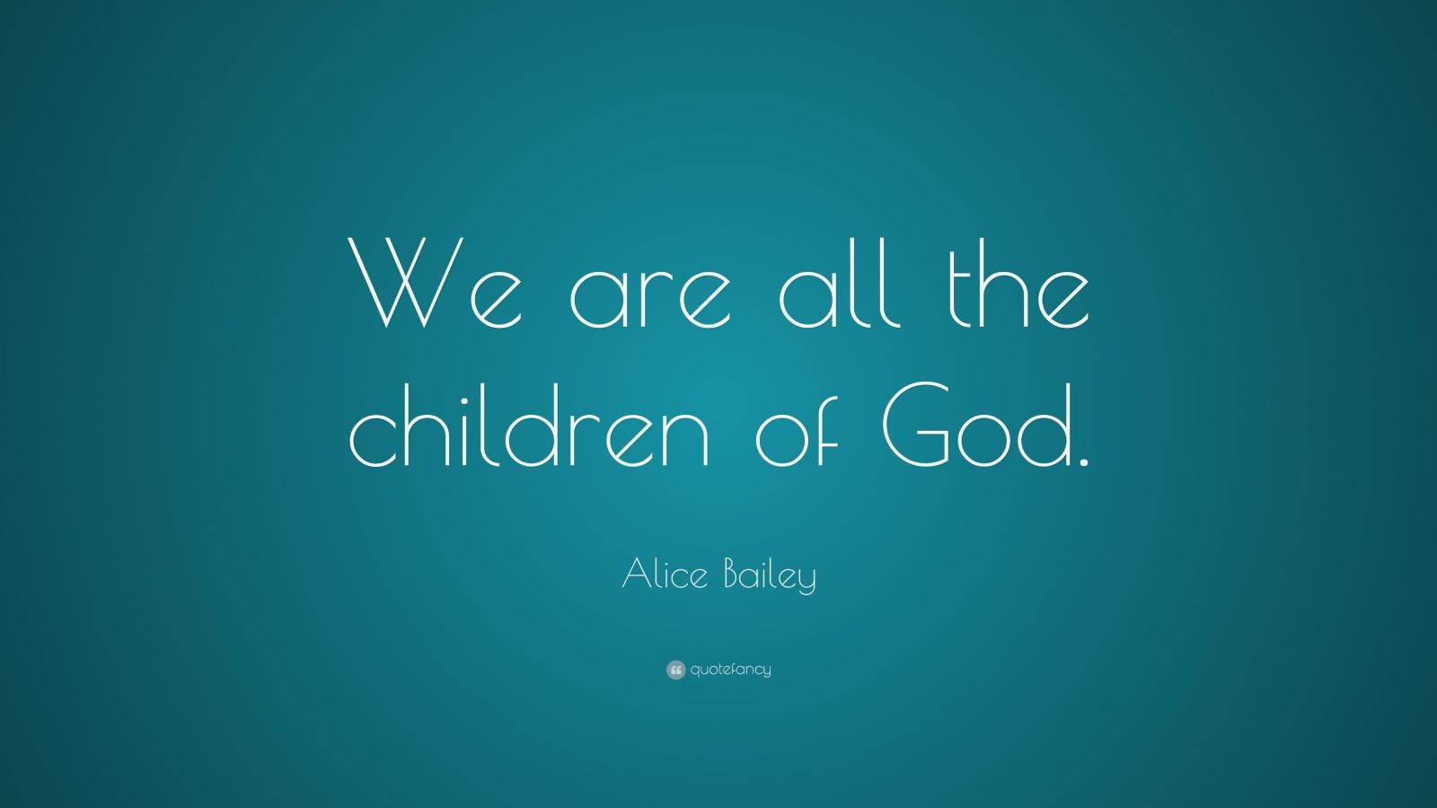 Alice Bailey Quote: “We are all the children of God.” (7 wallpapers