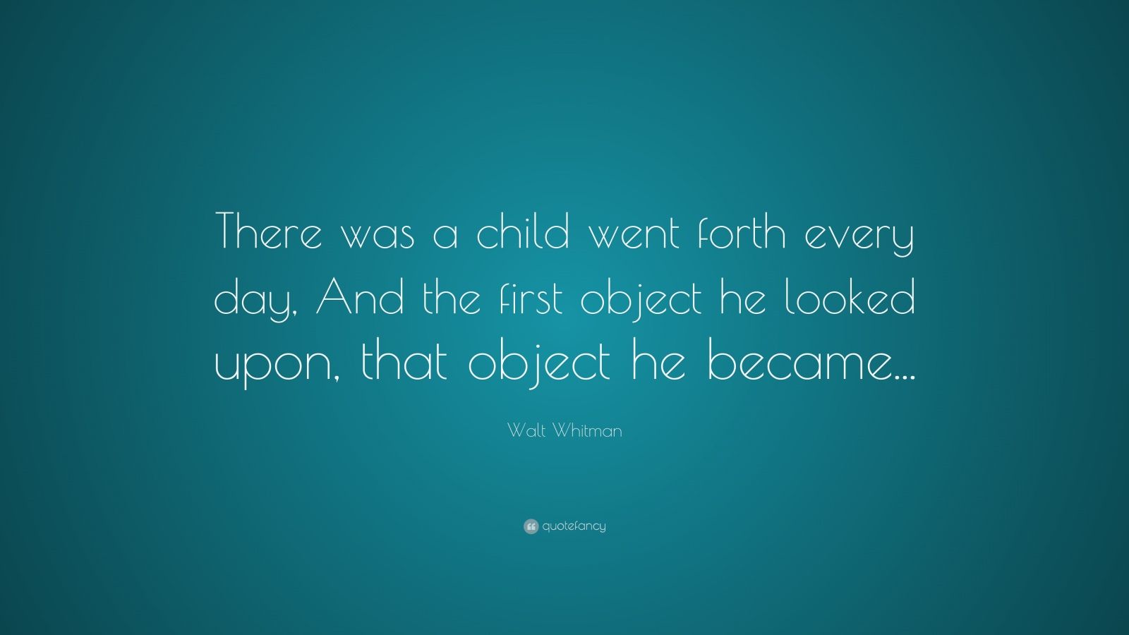 Walt Whitman Quote: “There was a child went forth every day, And the ...