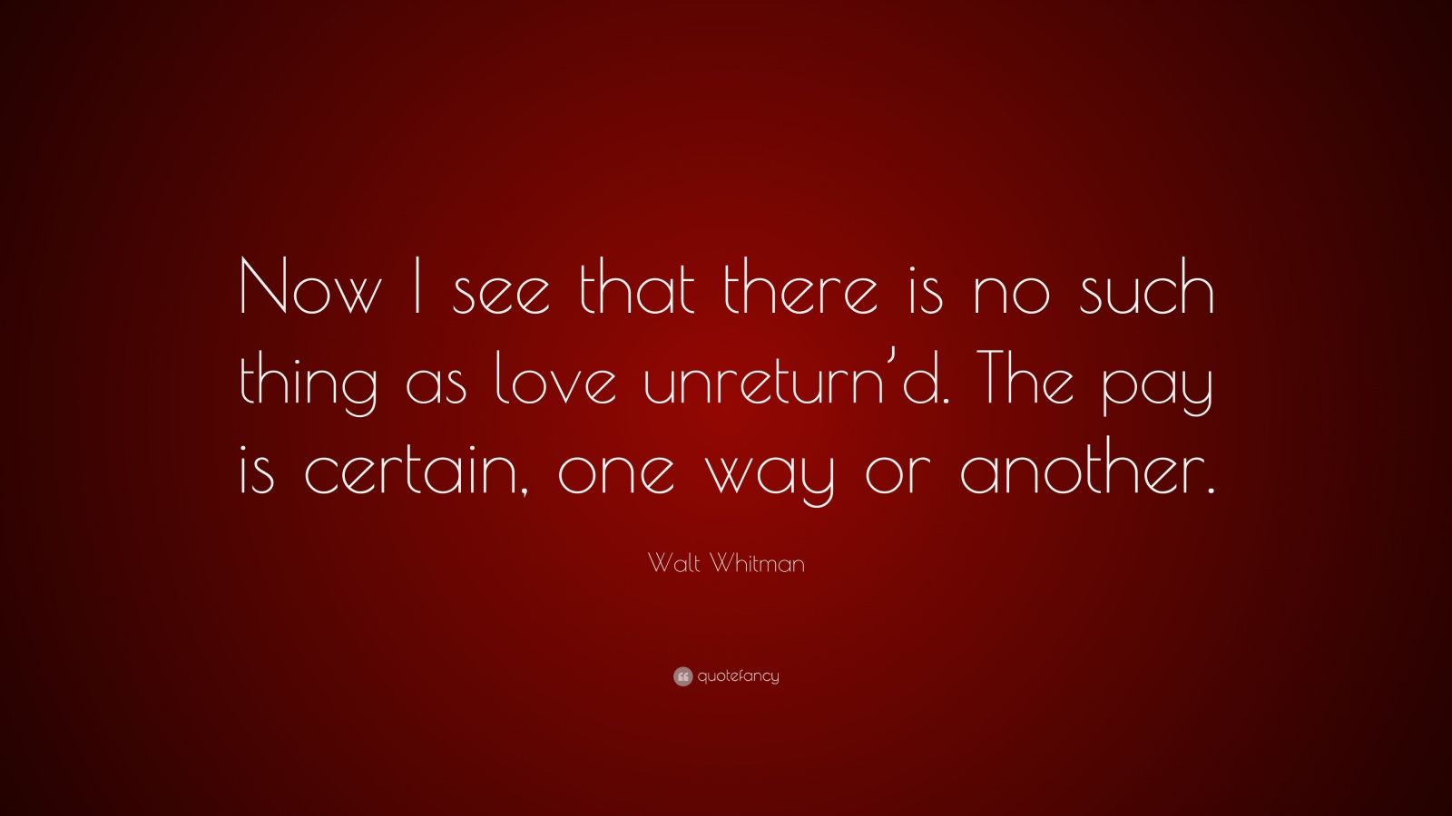 Walt Whitman Quote: “Now I see that there is no such thing as love ...