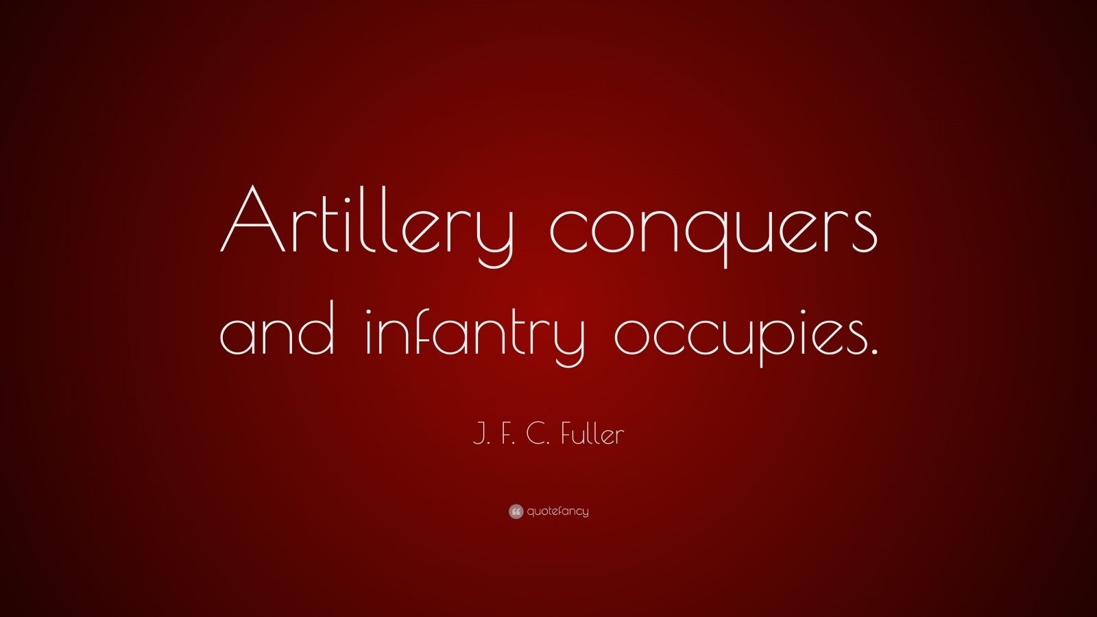 J. F. C. Fuller Quote “Artillery conquers and infantry occupies.” (7