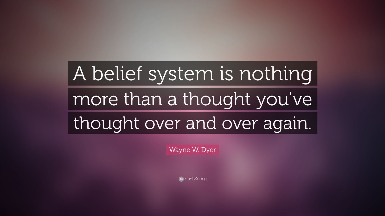 Wayne W. Dyer Quote: “A belief system is nothing more than a thought