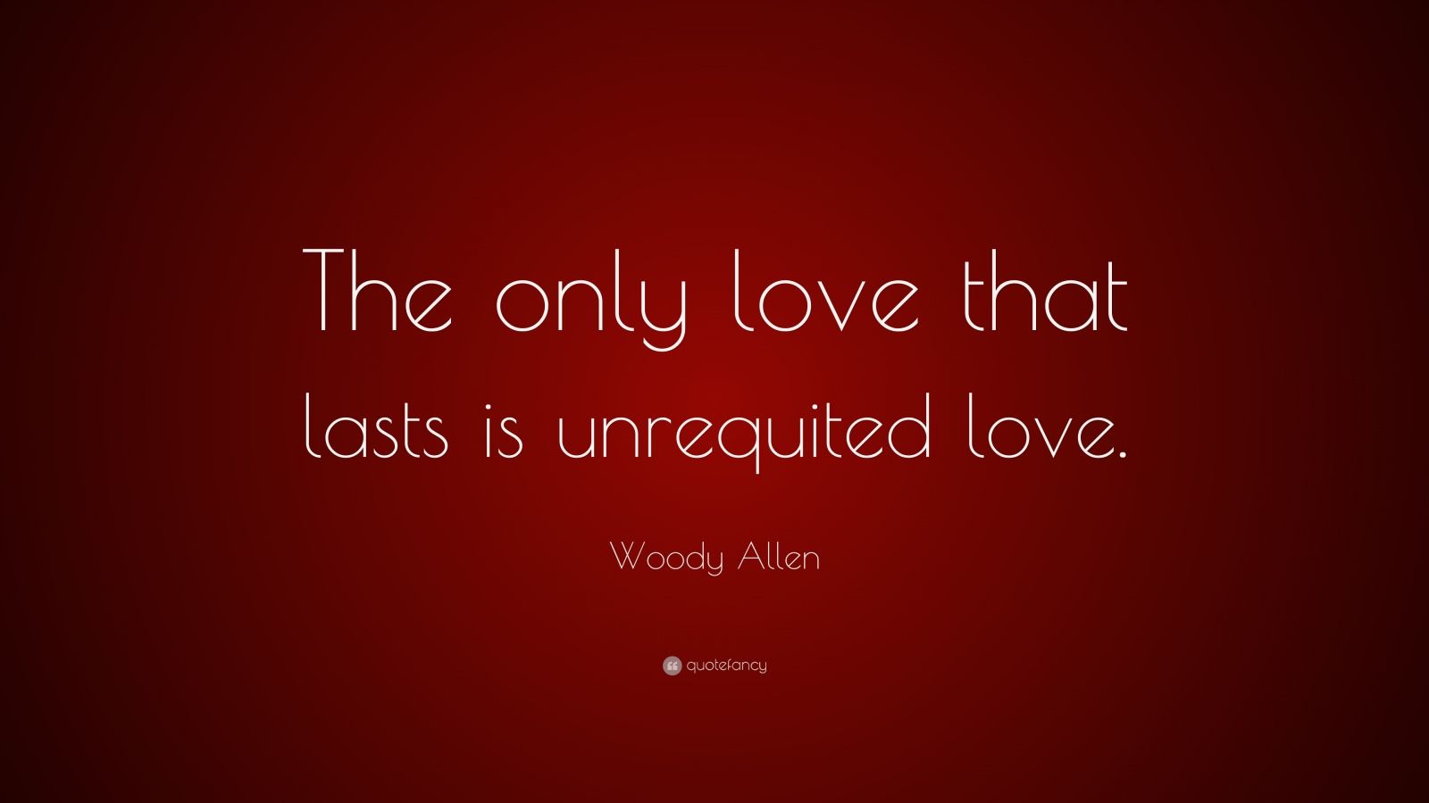 Woody Allen Quote: “The only love that lasts is unrequited love.” (10 ...