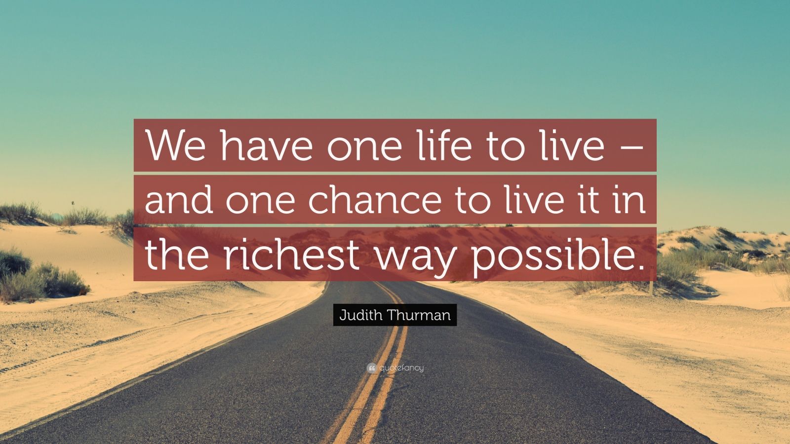Judith Thurman Quote: “We have one life to live – and one chance to ...