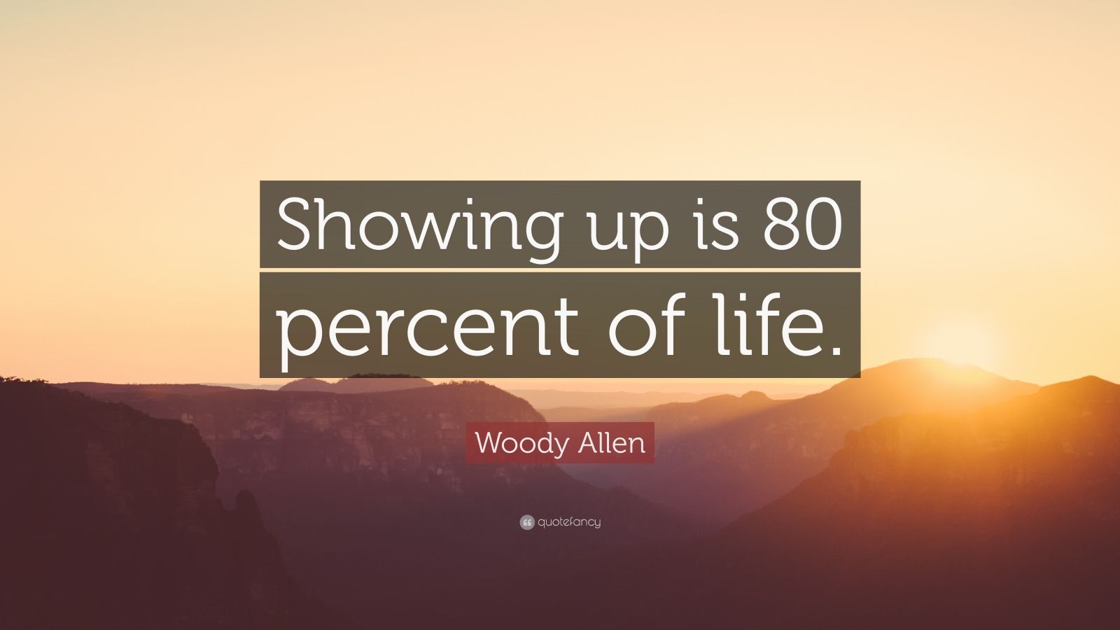 Woody Allen Quote “Showing up is 80 percent of life.”