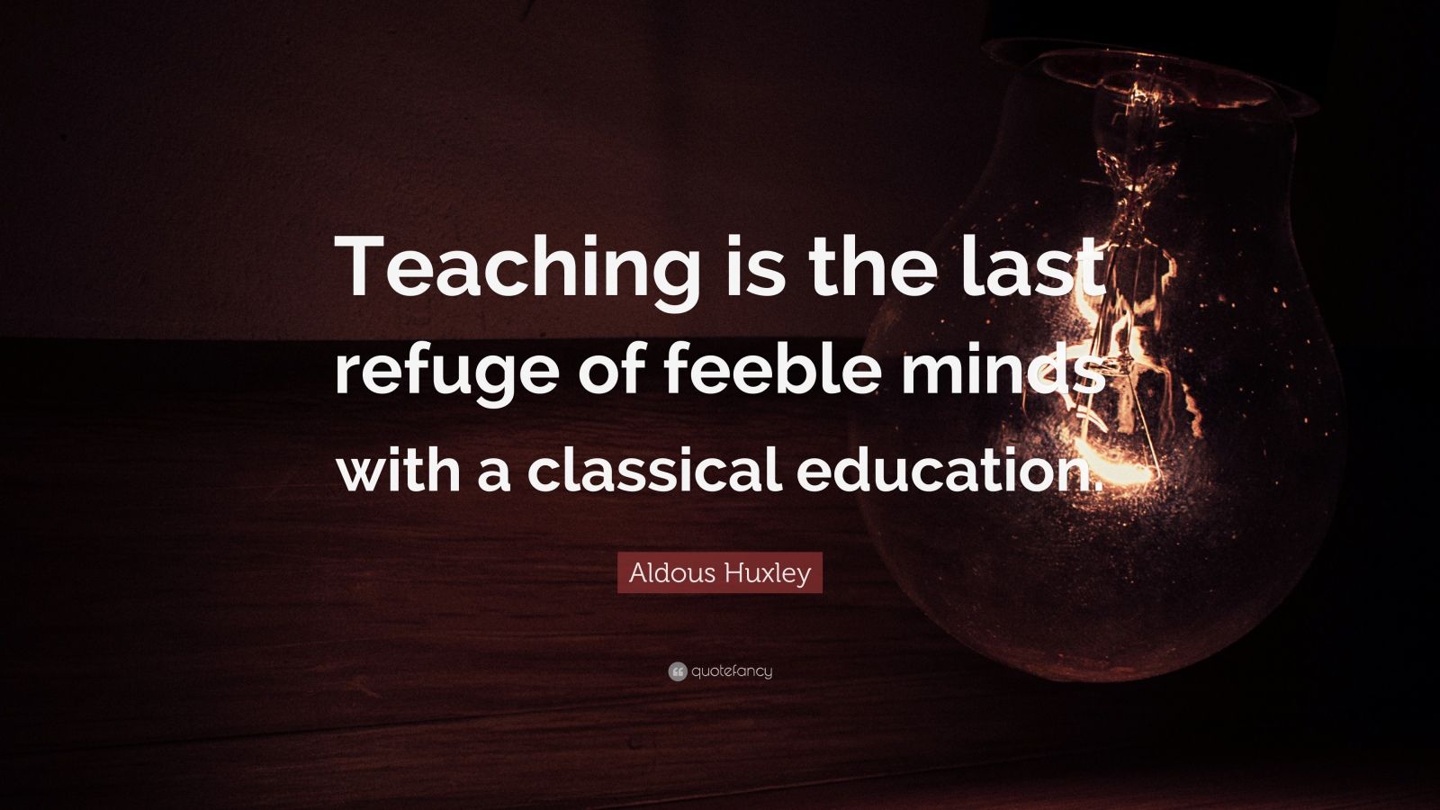 aldous-huxley-quote-teaching-is-the-last-refuge-of-feeble-minds-with-a-classical-education