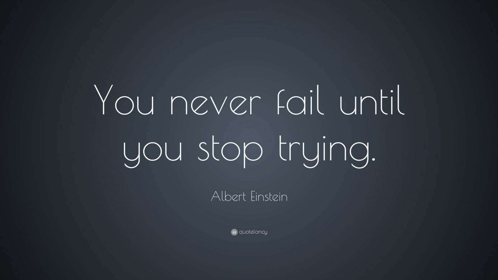 Albert Einstein Quote: “You never fail until you stop trying.” (35 ...