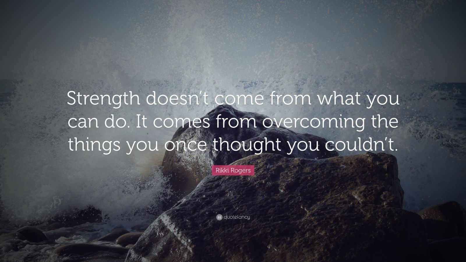 Rikki Rogers Quote: “Strength doesn’t come from what you can do. It ...