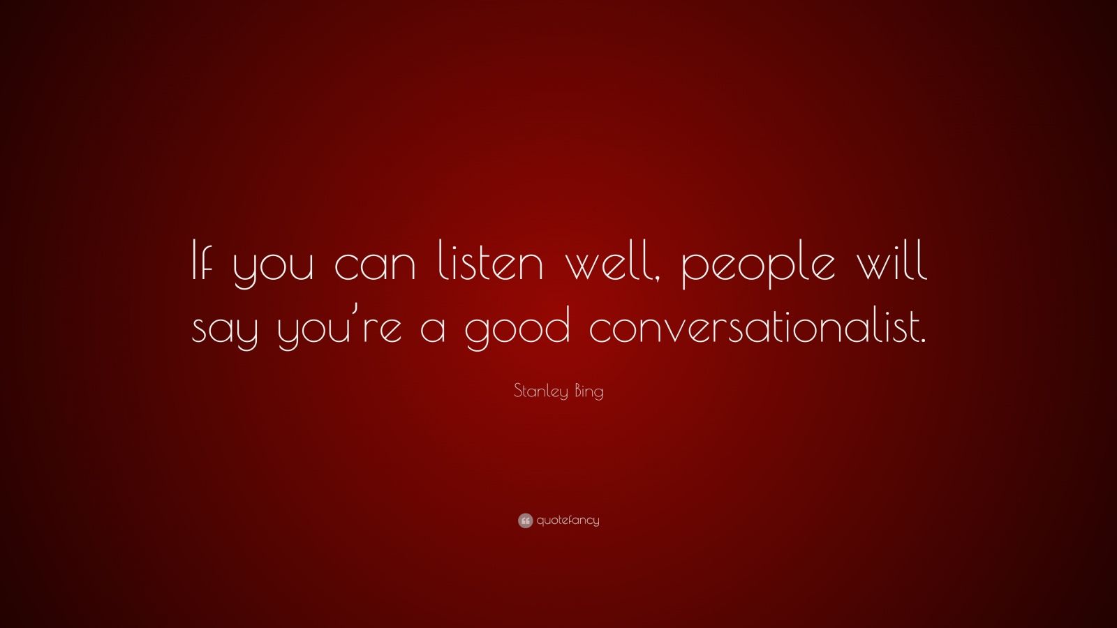 Stanley Bing Quote: “If you can listen well, people will say you’re a ...