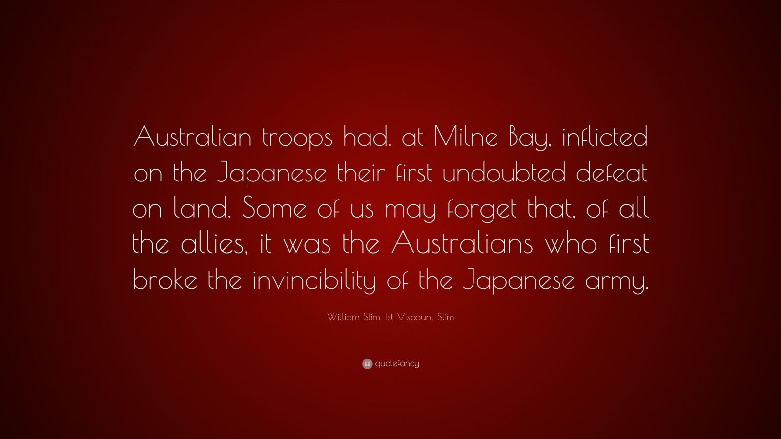 William Slim, 1st Viscount Slim Quote: “Australian troops had, at Milne ...