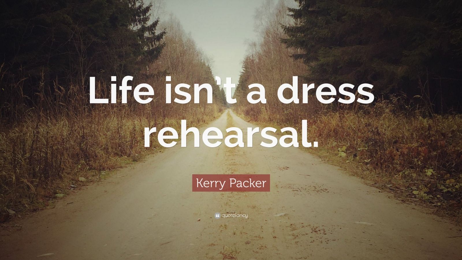 Kerry Packer Quote “Life isn’t a dress rehearsal.” (10 wallpapers