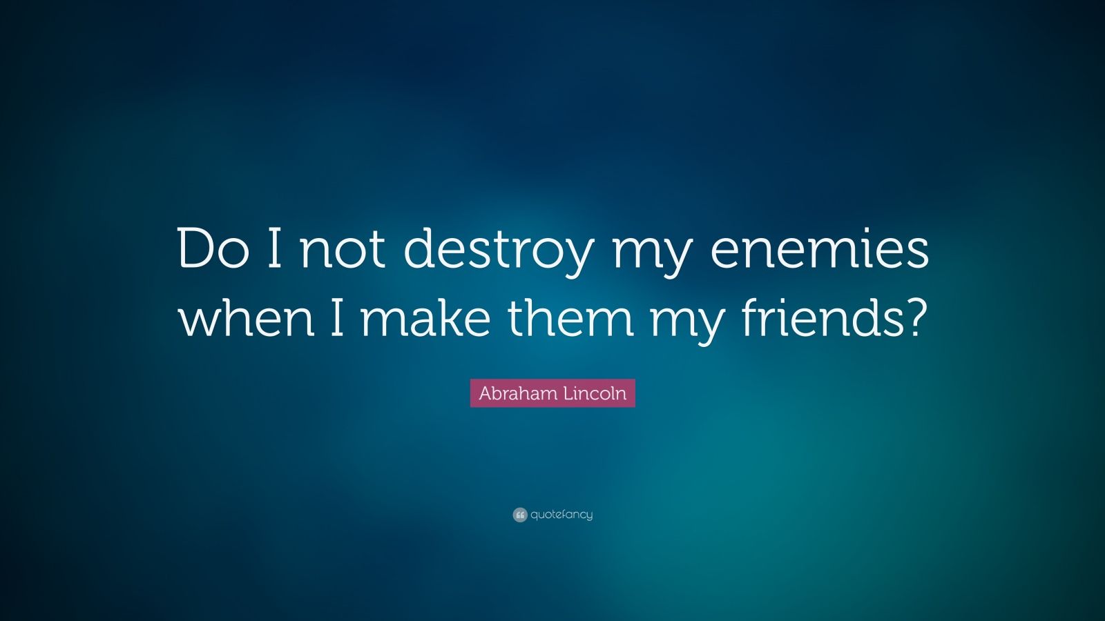 Abraham Lincoln Quote: "Do I not destroy my enemies when I ...