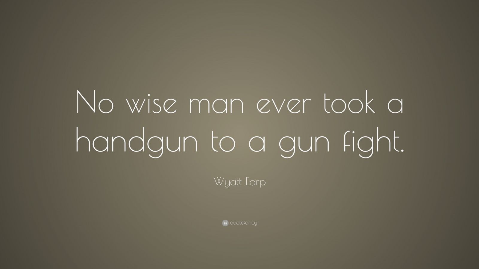 Wyatt Earp Quote: “No wise man ever took a handgun to a gun fight.”