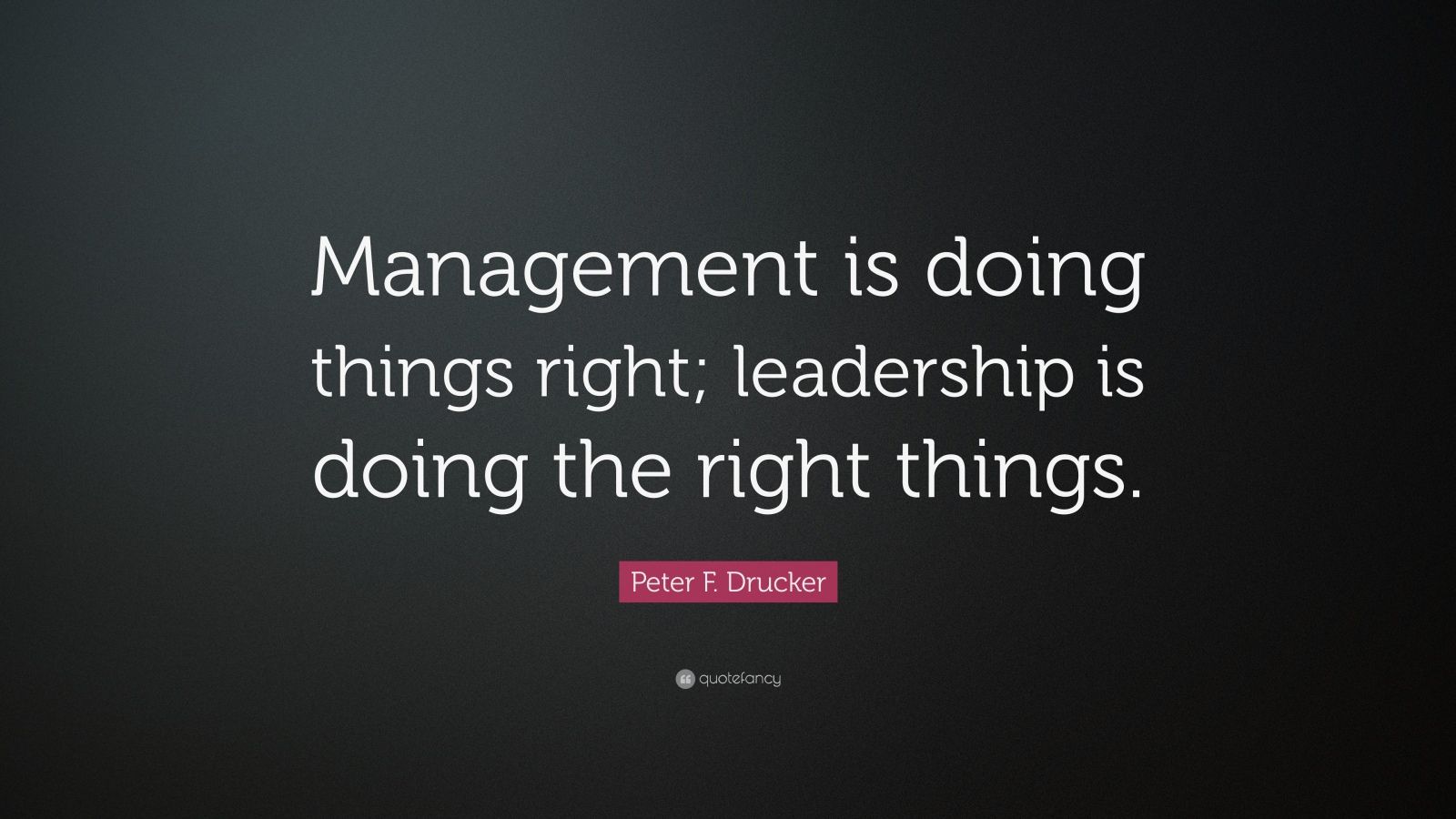 Peter F. Drucker Quote: “Management is doing things right; leadership ...