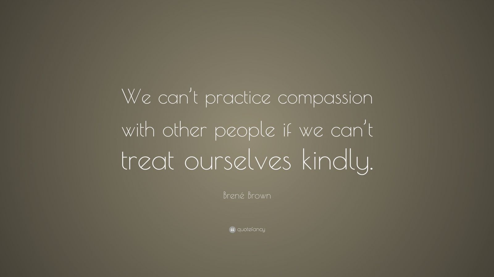 Brené Brown Quote: “We can’t practice compassion with other people if ...