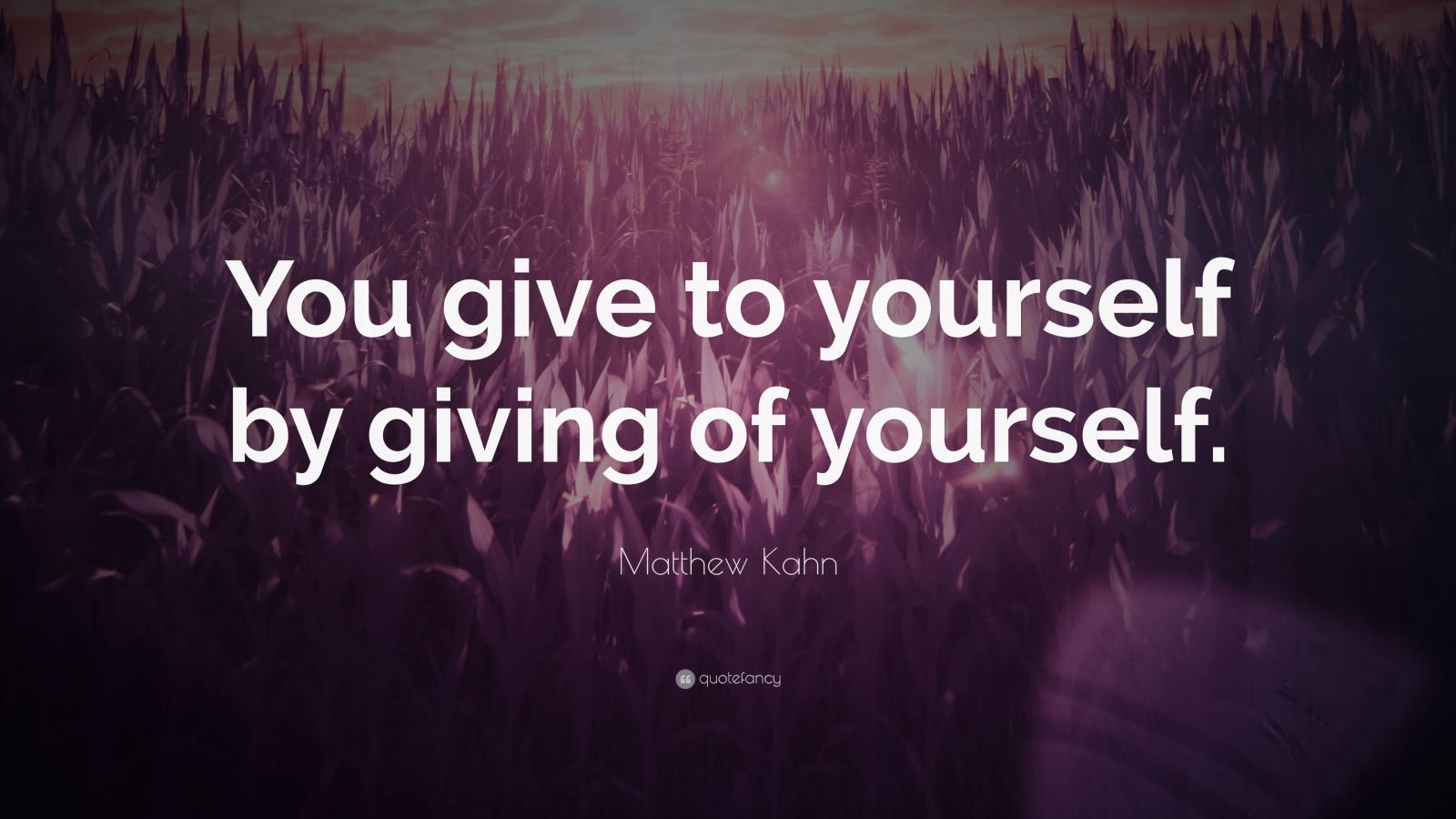 Matthew Kahn Quote “you Give To Yourself By Giving Of Yourself” 7