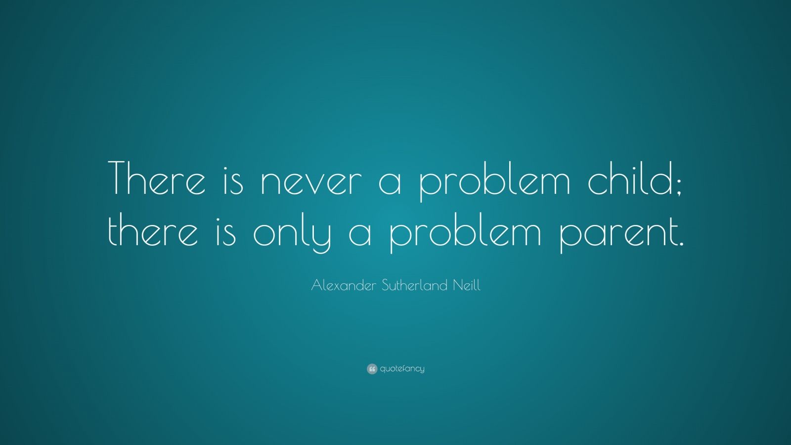 Alexander Sutherland Neill Quote: “There is never a problem child ...
