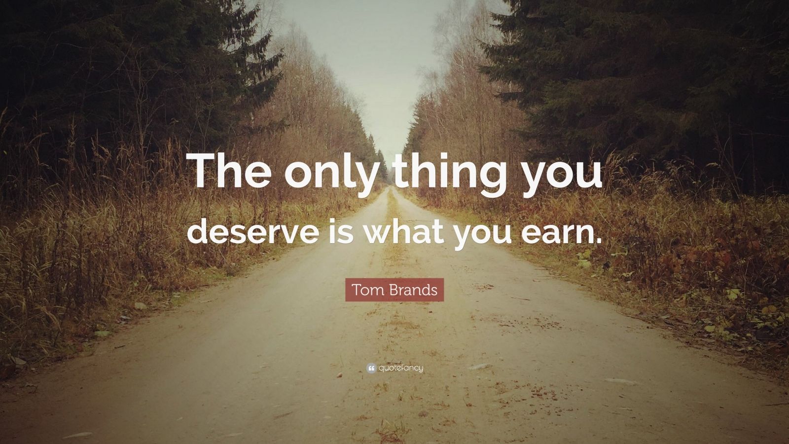 Tom Brands Quote The Only Thing You Deserve Is What You Earn 9 