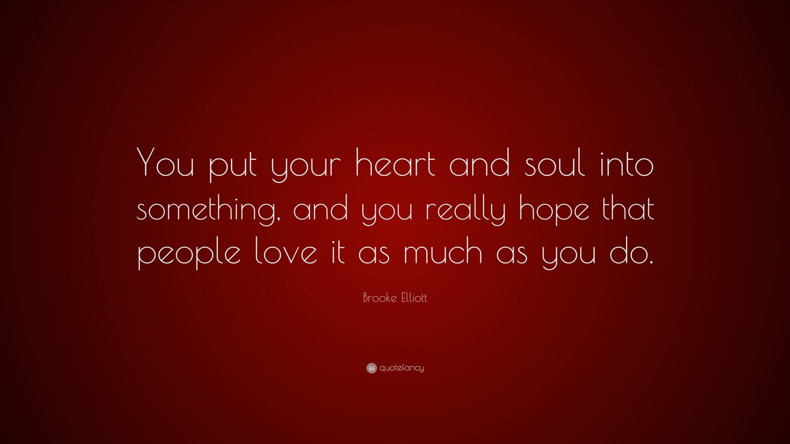 Brooke Elliott Quote: “You put your heart and soul into something, and ...