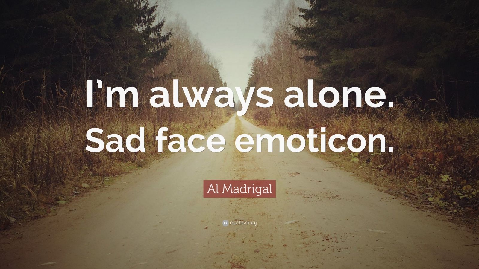 Al Madrigal Quote “I’m always alone. Sad face emoticon.” (10
