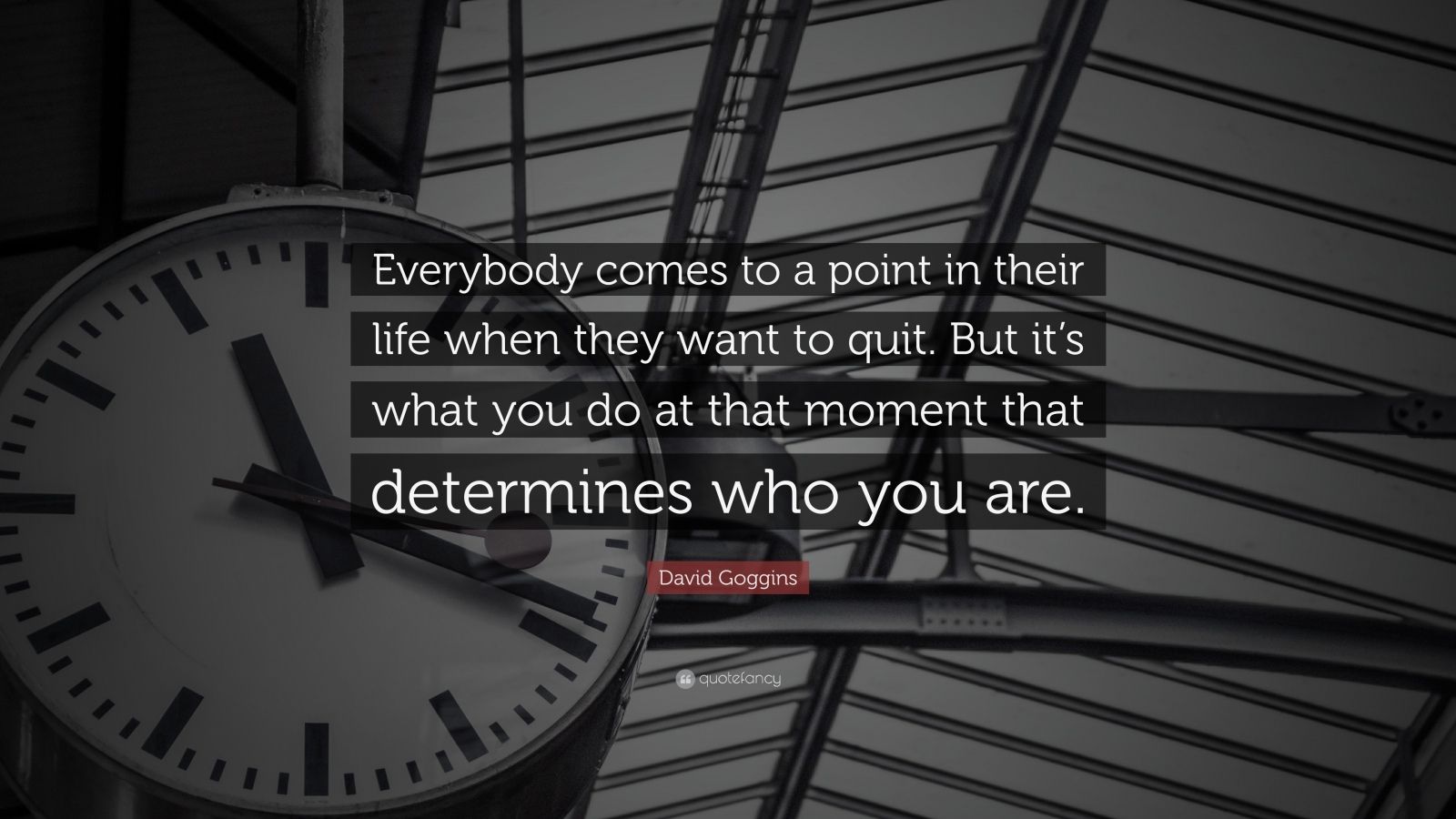 David Goggins Quote: “Everybody comes to a point in their life when they  want to quit. But it's what you do at that moment that determines who...”