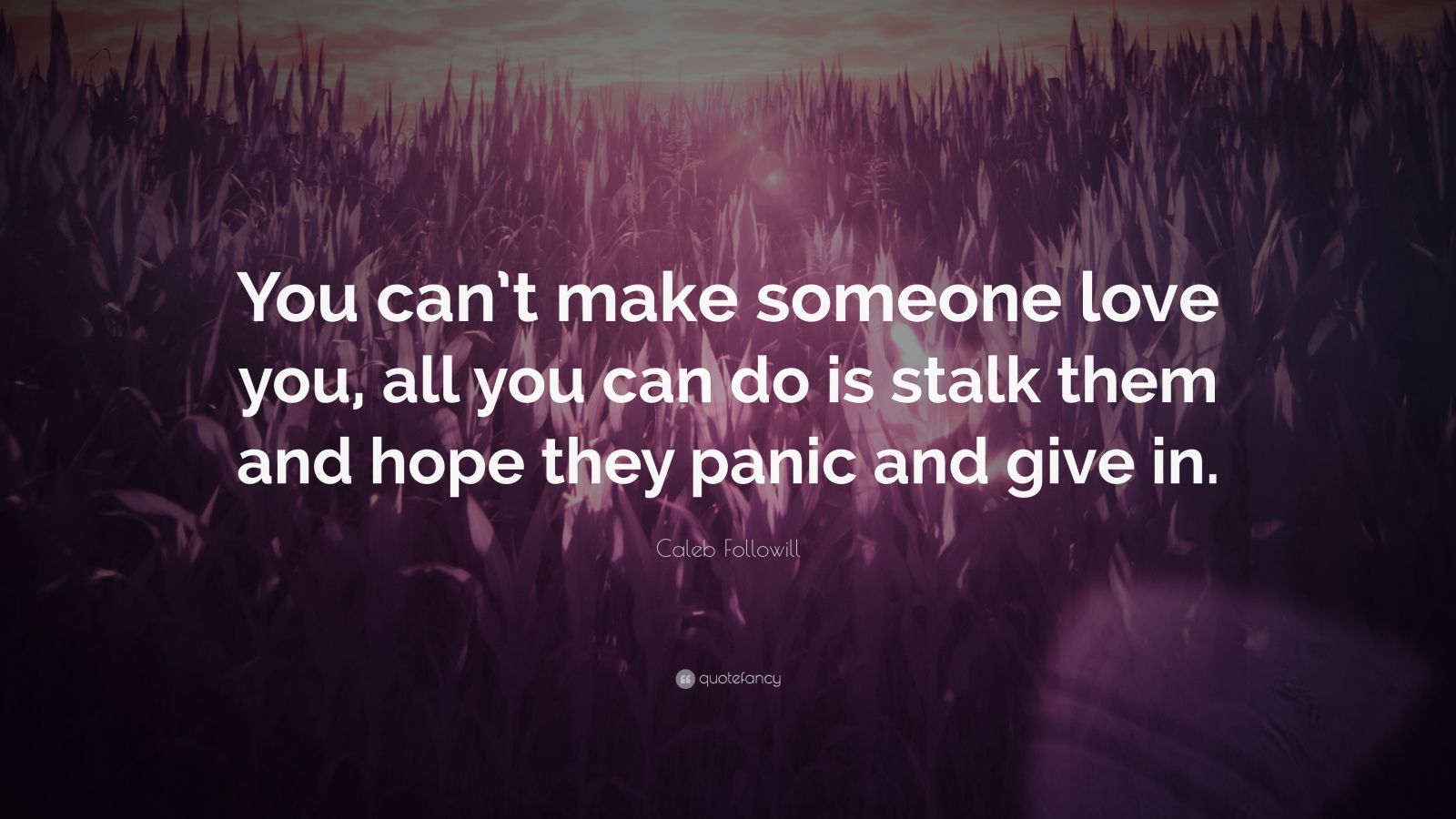 Caleb Followill Quote: “You can’t make someone love you, all you can do ...