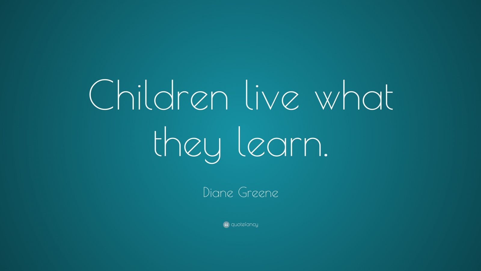 Diane Greene Quote: “Children live what they learn.”