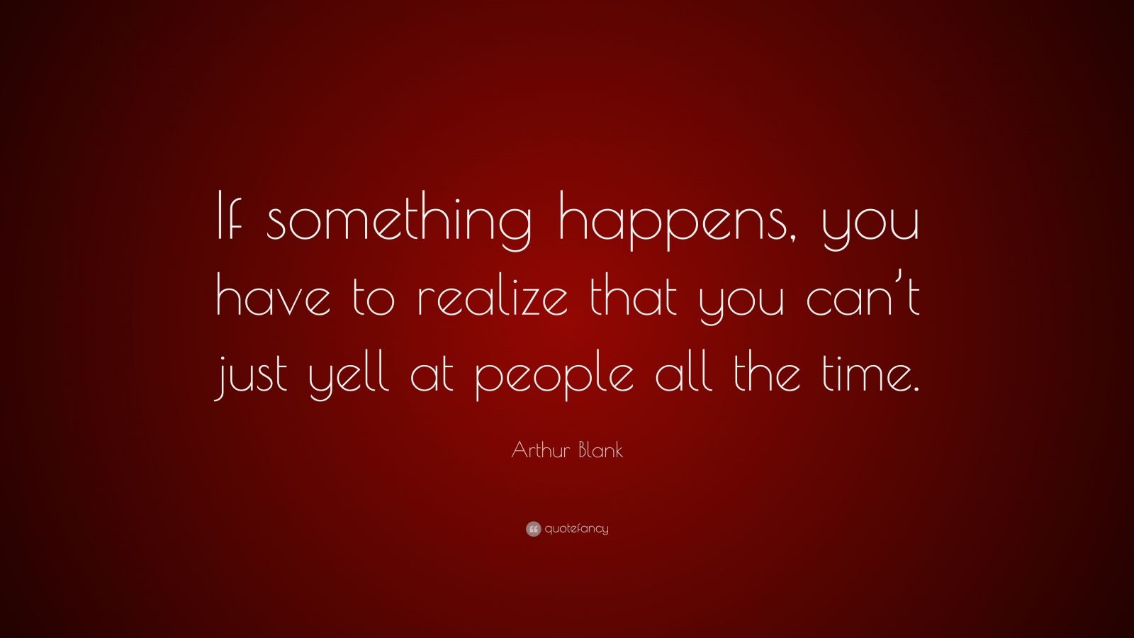 Arthur Blank Quote: “If something happens, you have to realize that you ...