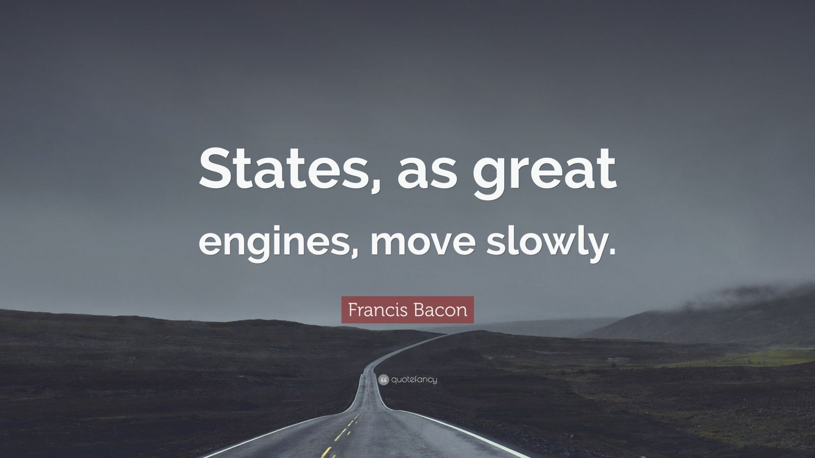 Francis Bacon Quote “States, as great engines, move slowly.”
