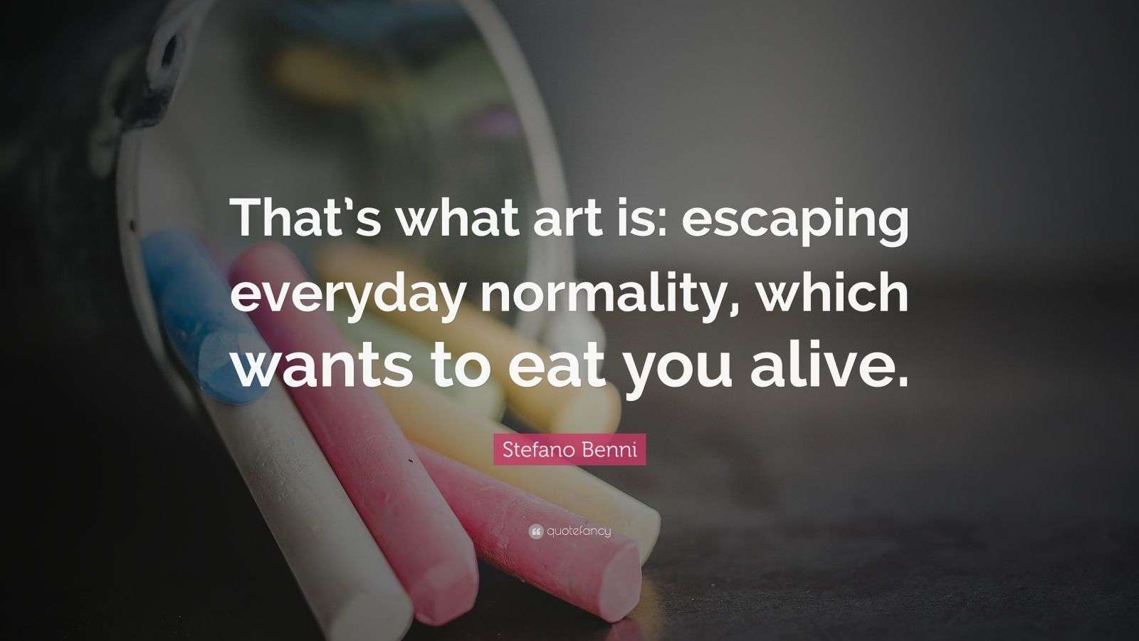 Stefano Benni Quote “That’s what art is escaping everyday normality, which wants to eat you