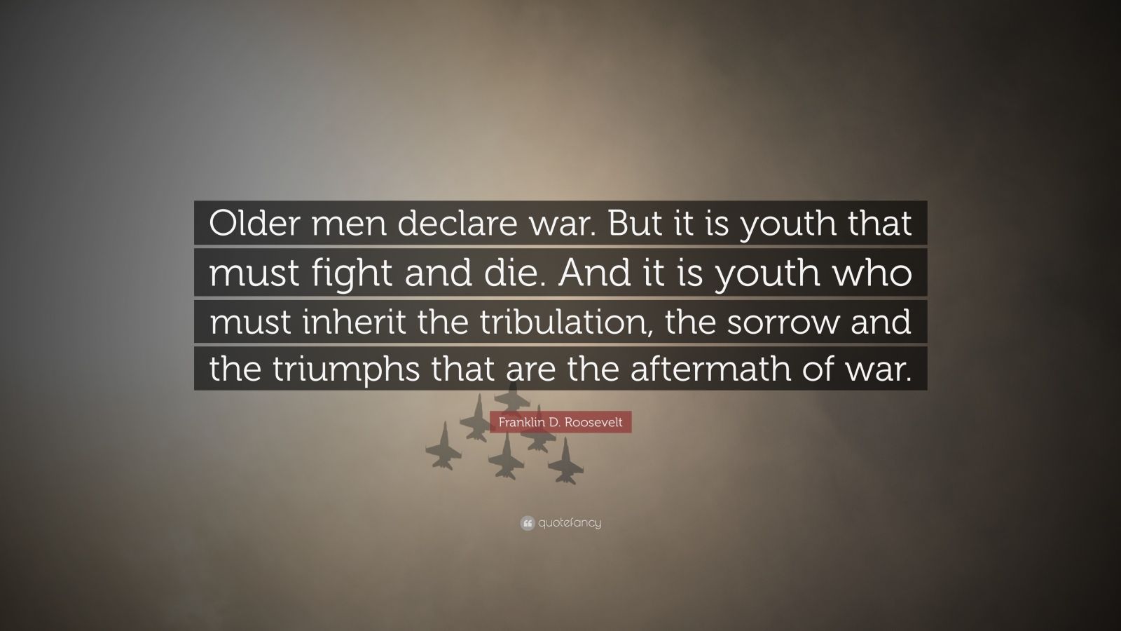 Franklin D. Roosevelt Quote: “Older men declare war. But it is youth