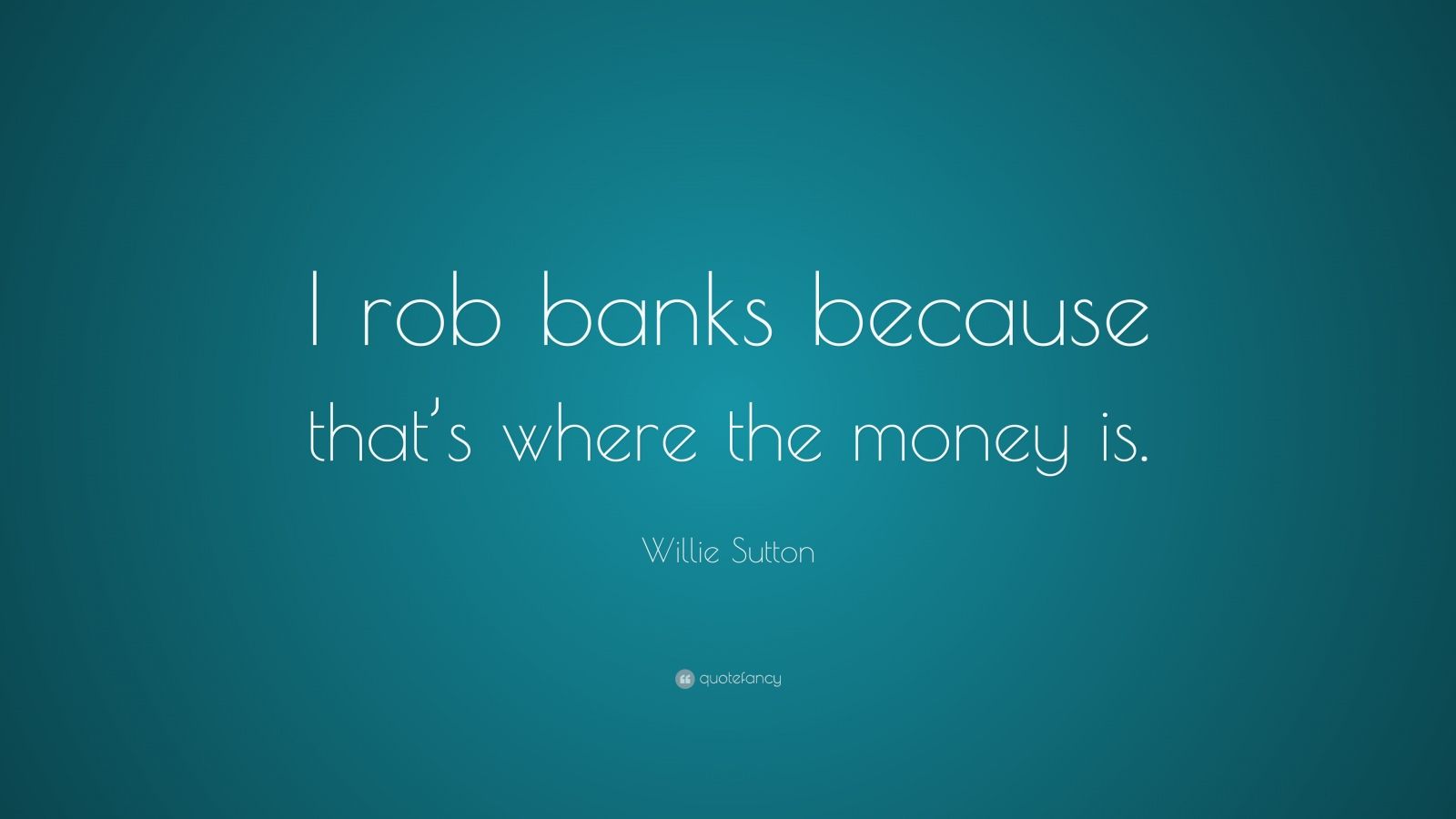 Willie Sutton Quote “I rob banks because that’s where the money is