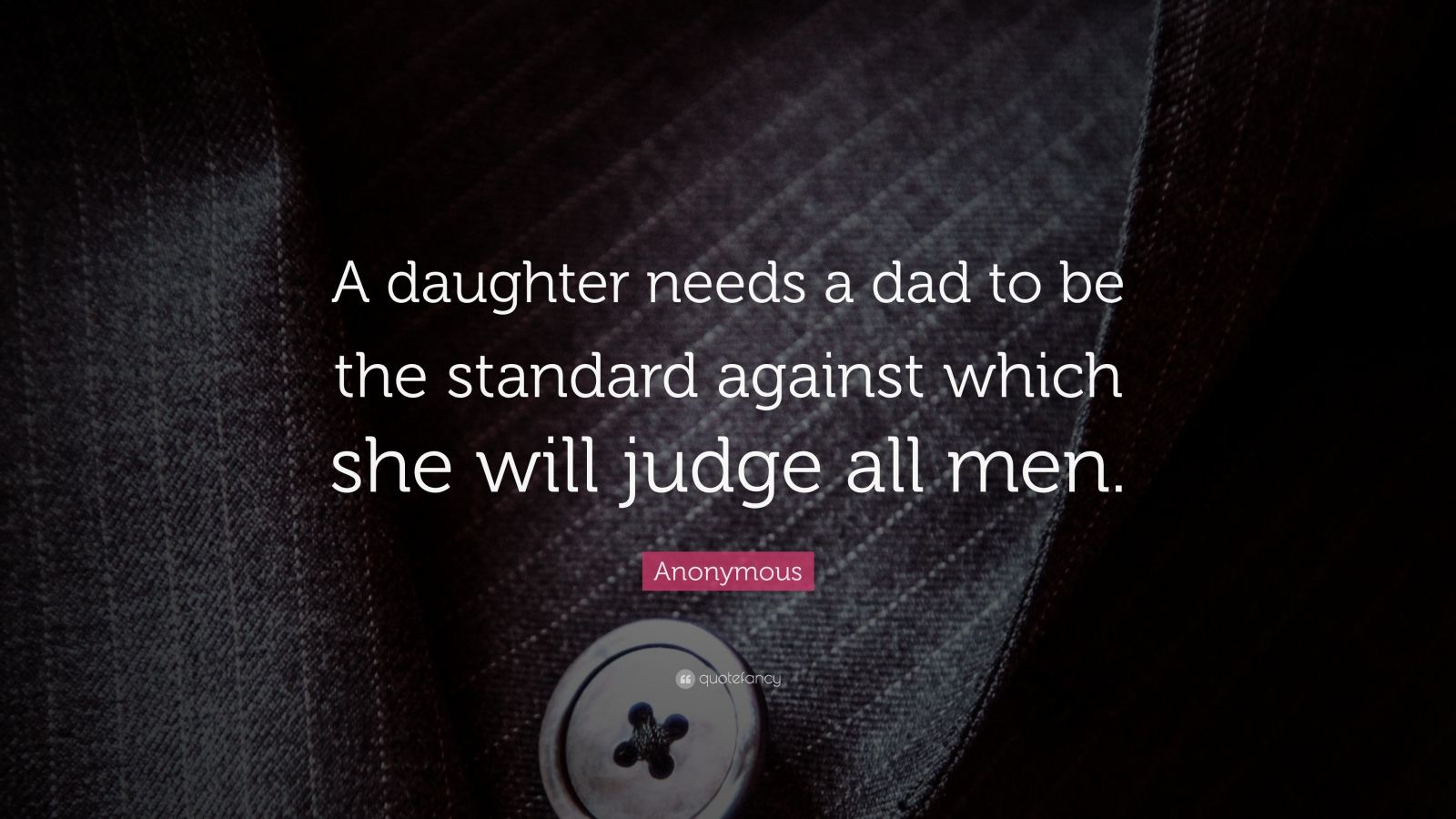 Anonymous Quote “a Daughter Needs A Dad To Be The Standard Against